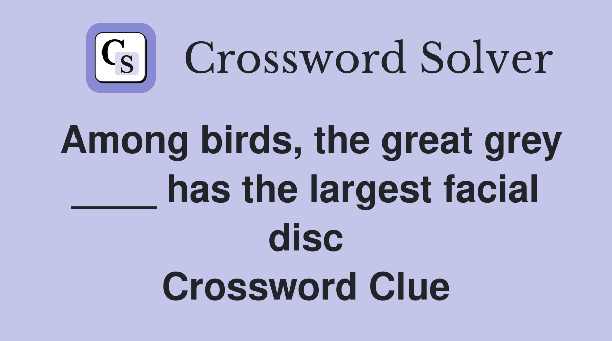 Among birds, the great grey ____ has the largest facial disc